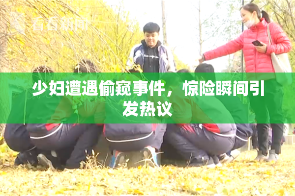 少妇遭遇偷窥事件，惊险瞬间引发热议