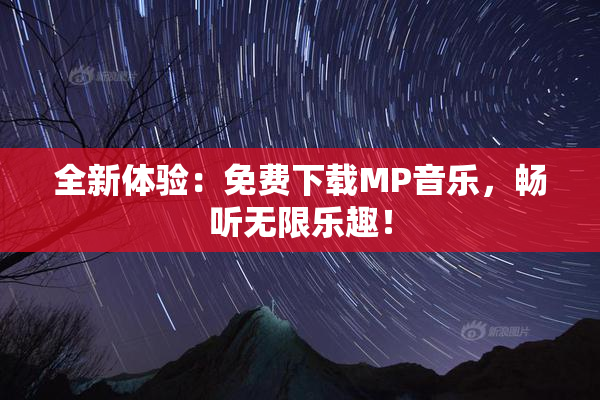 全新体验：免费下载MP音乐，畅听无限乐趣！