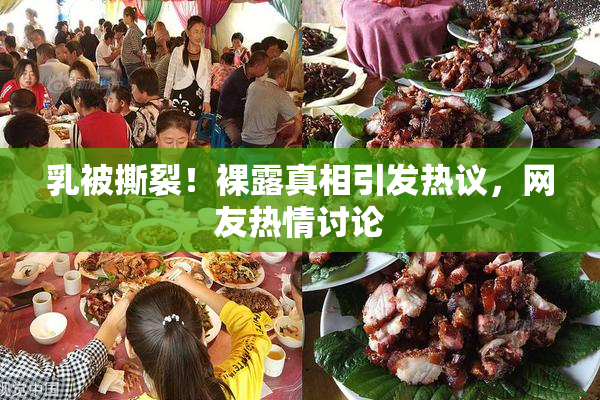 乳被撕裂！裸露真相引发热议，网友热情讨论