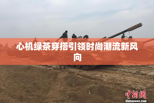 心机绿茶穿搭引领时尚潮流新风向