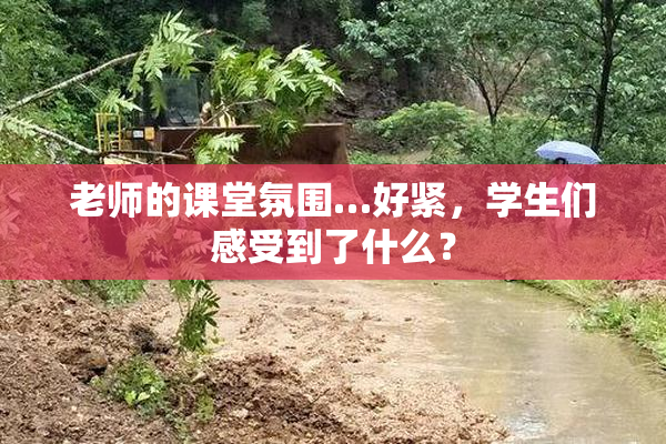 老师的课堂氛围…好紧，学生们感受到了什么？