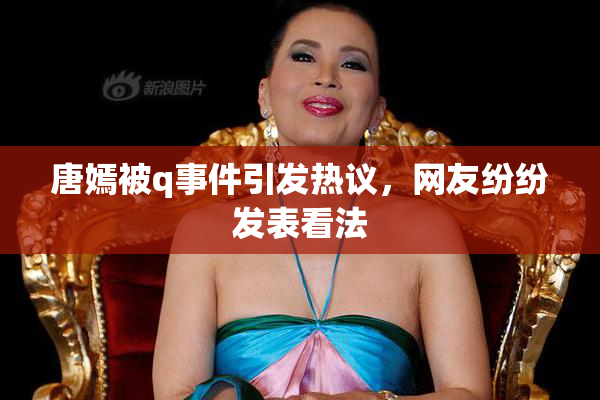 唐嫣被q事件引发热议，网友纷纷发表看法