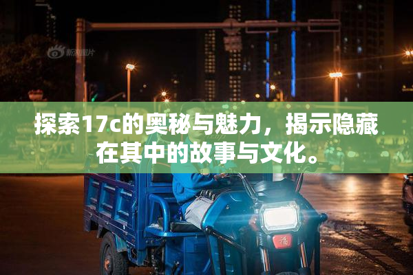 探索17c的奥秘与魅力，揭示隐藏在其中的故事与文化。
