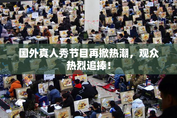 国外真人秀节目再掀热潮，观众热烈追捧！