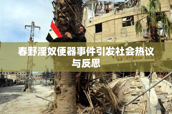 春野淫奴便器事件引发社会热议与反思