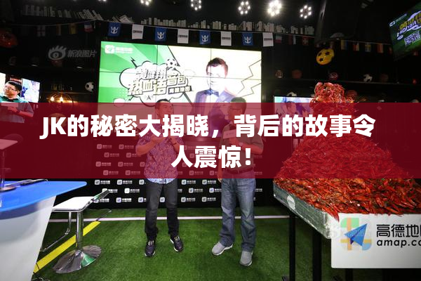 JK的秘密大揭晓，背后的故事令人震惊！