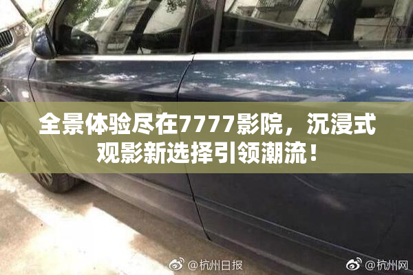 全景体验尽在7777影院，沉浸式观影新选择引领潮流！