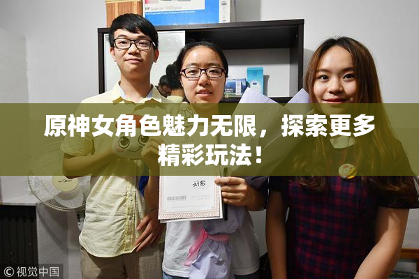 原神女角色魅力无限，探索更多精彩玩法！