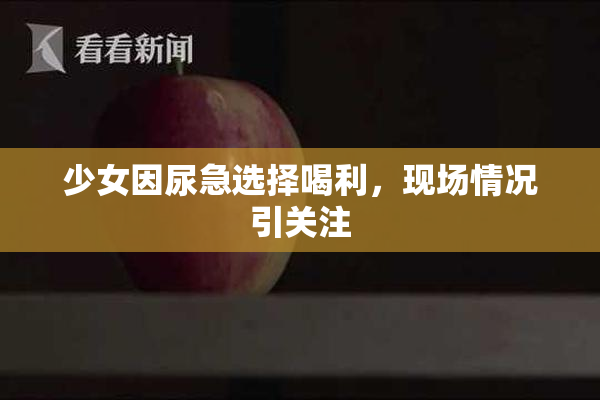 少女因尿急选择喝利，现场情况引关注