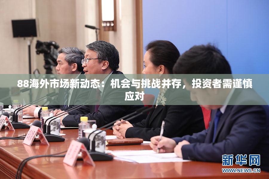 88海外市场新动态：机会与挑战并存，投资者需谨慎应对