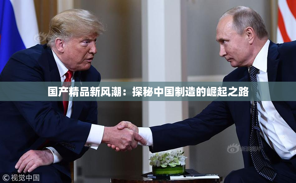 国产精品新风潮：探秘中国制造的崛起之路