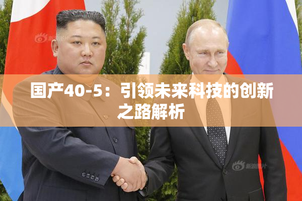 国产40-5：引领未来科技的创新之路解析