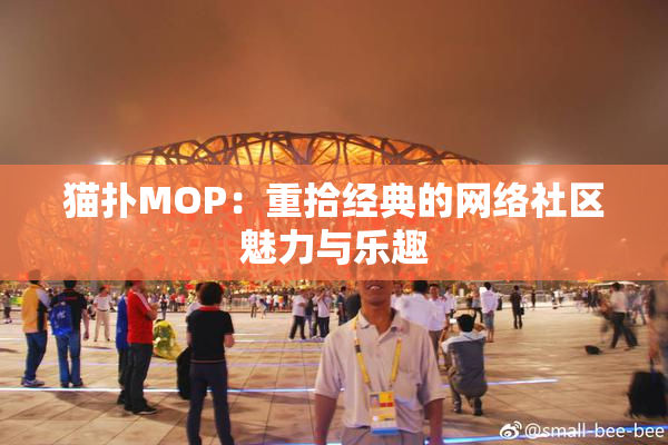 猫扑MOP：重拾经典的网络社区魅力与乐趣