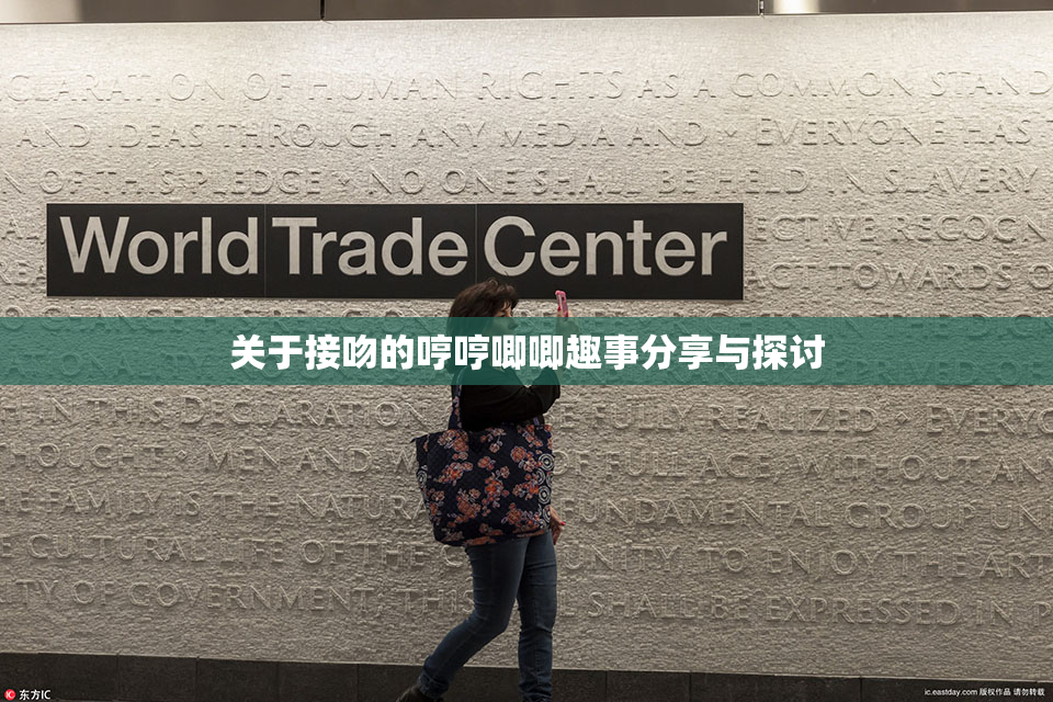 关于接吻的哼哼唧唧趣事分享与探讨