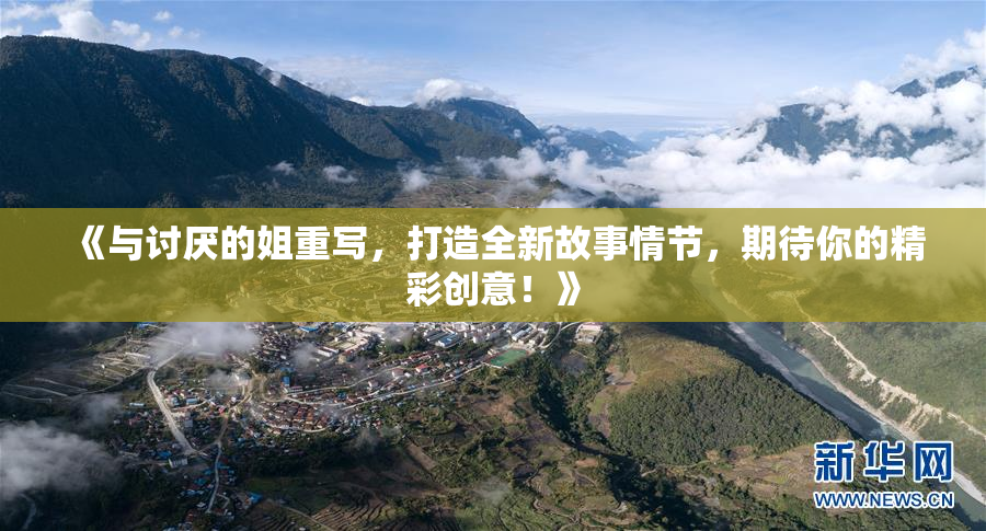 《与讨厌的姐重写，打造全新故事情节，期待你的精彩创意！》