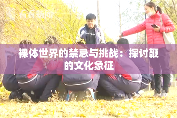 裸体世界的禁忌与挑战：探讨鞭的文化象征