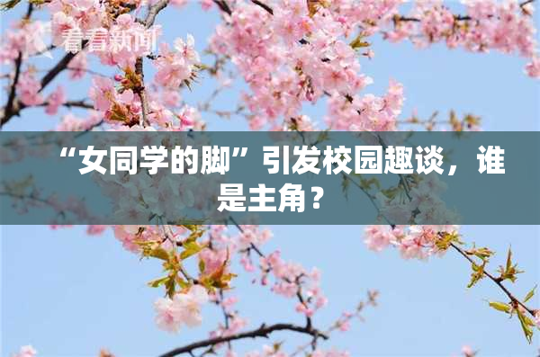 “女同学的脚”引发校园趣谈，谁是主角？