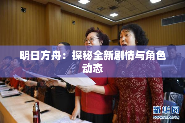 明日方舟：探秘全新剧情与角色动态