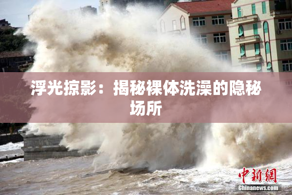 浮光掠影：揭秘裸体洗澡的隐秘场所