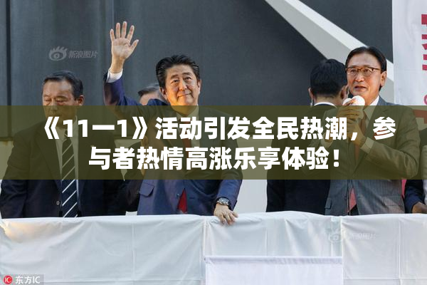 《11一1》活动引发全民热潮，参与者热情高涨乐享体验！