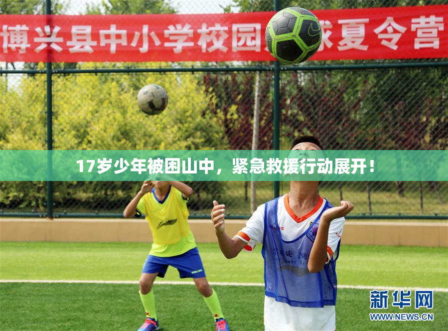 17岁少年被困山中，紧急救援行动展开！