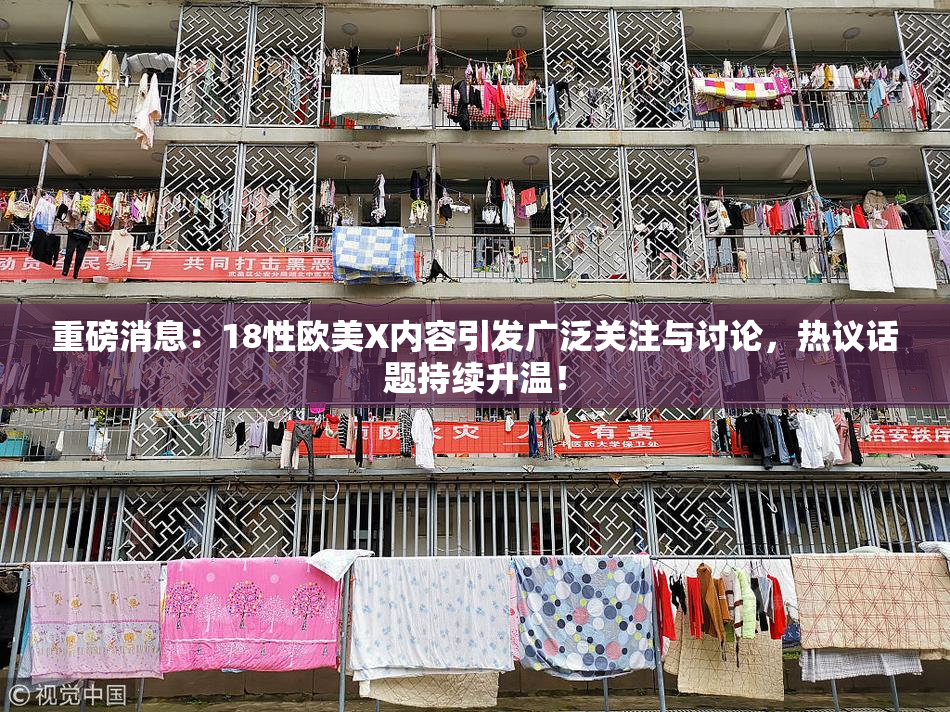 重磅消息：18性欧美X内容引发广泛关注与讨论，热议话题持续升温！