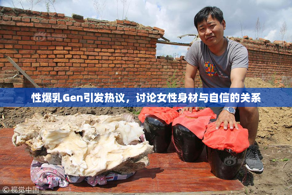 性爆乳Gen引发热议，讨论女性身材与自信的关系