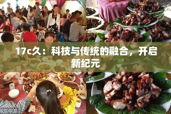 17c久：科技与传统的融合，开启新纪元