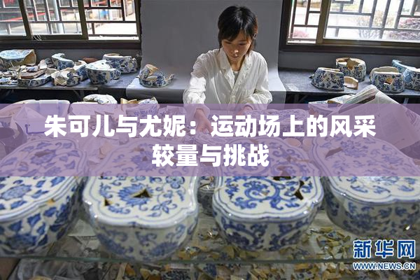 朱可儿与尤妮：运动场上的风采较量与挑战