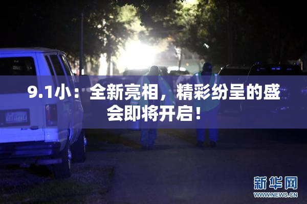 9.1小：全新亮相，精彩纷呈的盛会即将开启！