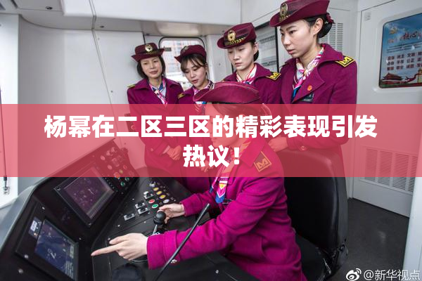 杨幂在二区三区的精彩表现引发热议！
