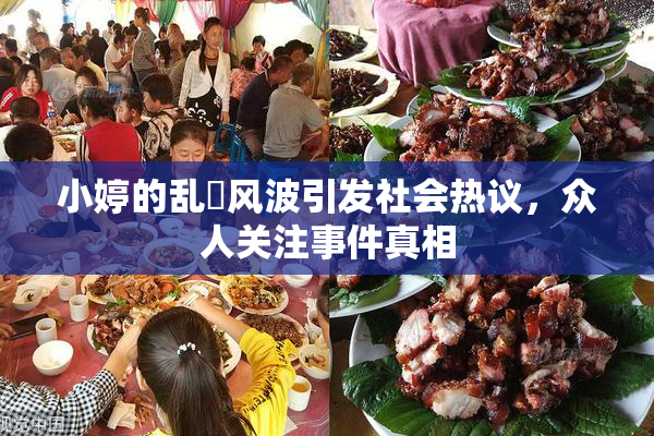 小婷的乱婬风波引发社会热议，众人关注事件真相