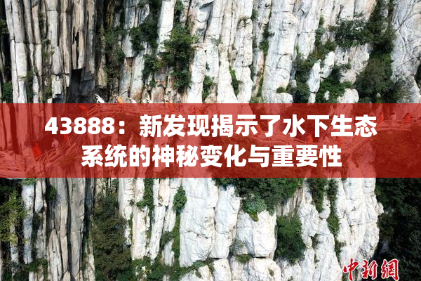 43888：新发现揭示了水下生态系统的神秘变化与重要性