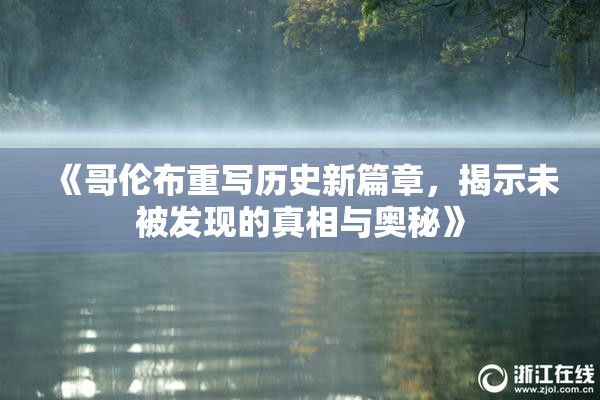 《哥伦布重写历史新篇章，揭示未被发现的真相与奥秘》