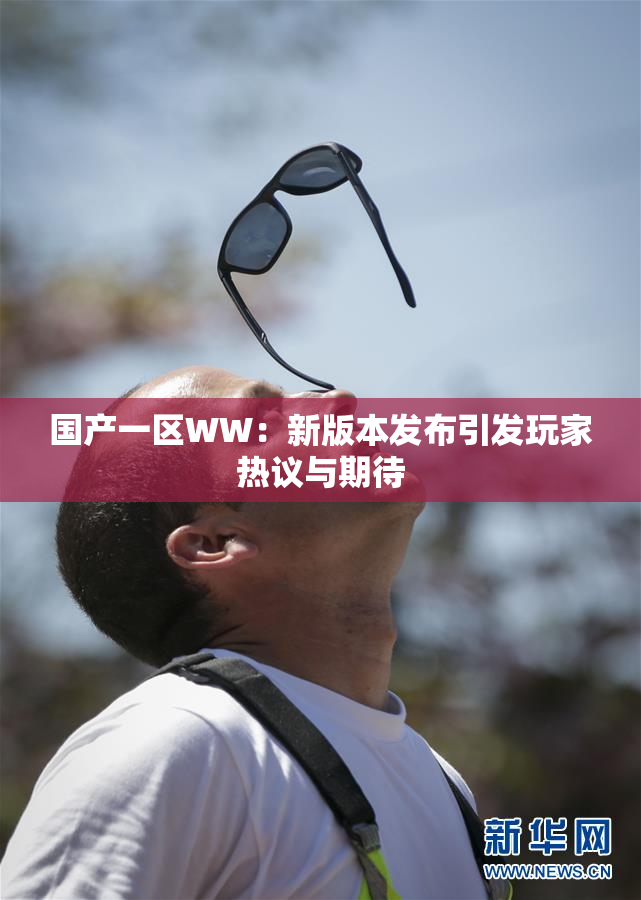 国产一区WW：新版本发布引发玩家热议与期待