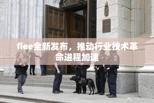 fiee全新发布，推动行业技术革命进程加速