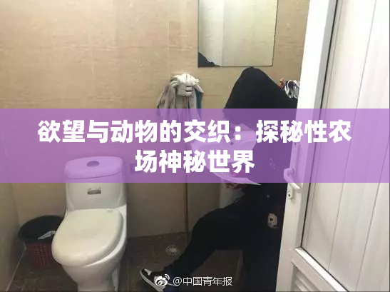 欲望与动物的交织：探秘性农场神秘世界