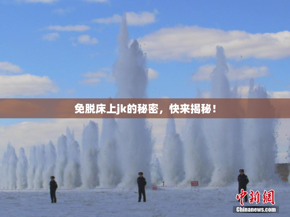 免脱床上jk的秘密，快来揭秘！