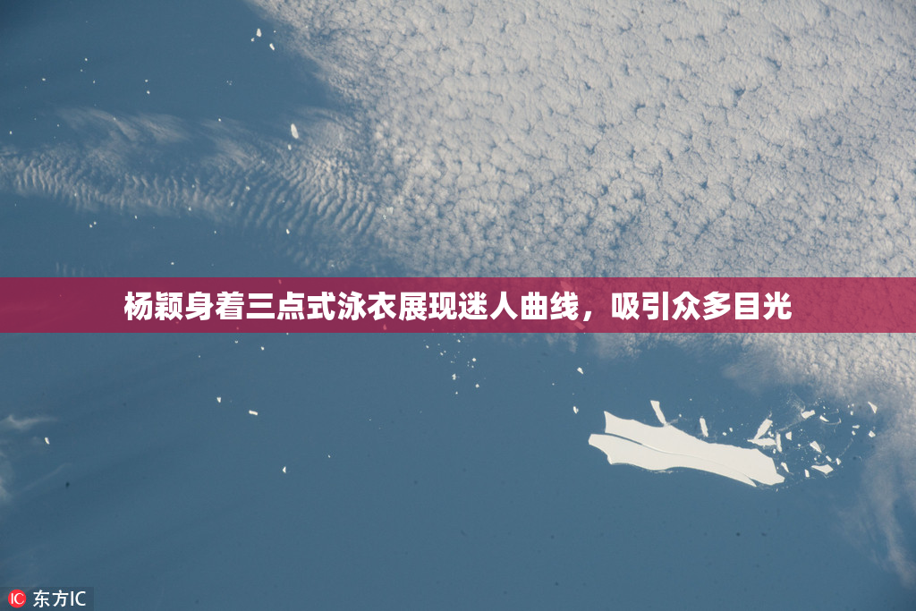 杨颖身着三点式泳衣展现迷人曲线，吸引众多目光