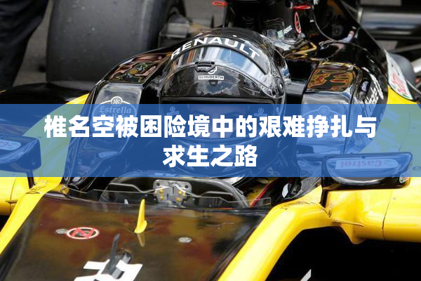 椎名空被困险境中的艰难挣扎与求生之路