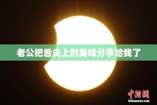 老公把舌尖上的美味分享给我了