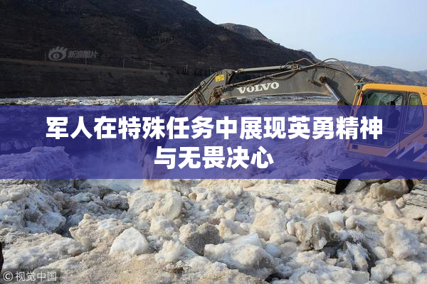 军人在特殊任务中展现英勇精神与无畏决心
