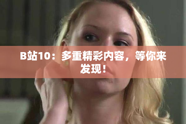 B站10：多重精彩内容，等你来发现！