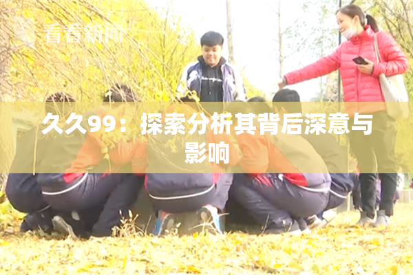久久99：探索分析其背后深意与影响