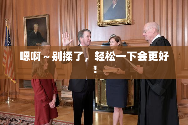 嗯啊～别揉了，轻松一下会更好！