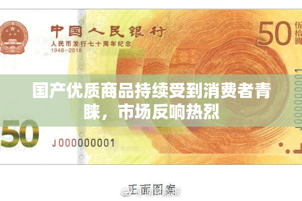 国产优质商品持续受到消费者青睐，市场反响热烈