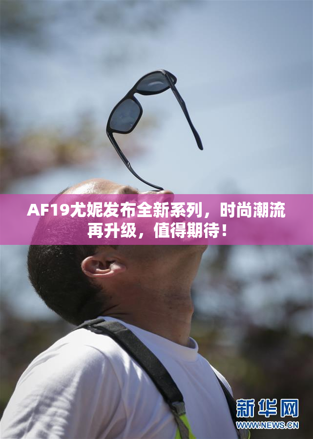 AF19尤妮发布全新系列，时尚潮流再升级，值得期待！