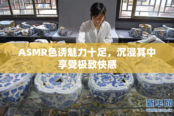 ASMR色诱魅力十足，沉浸其中享受极致快感