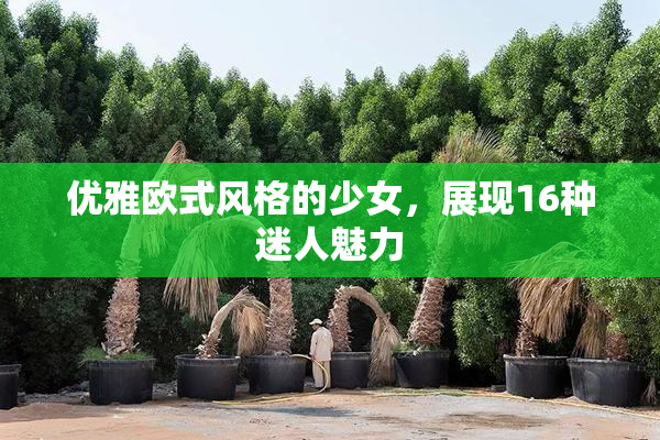 优雅欧式风格的少女，展现16种迷人魅力