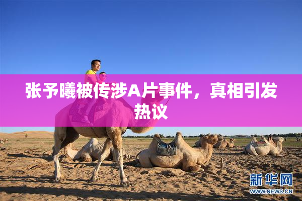 张予曦被传涉A片事件，真相引发热议